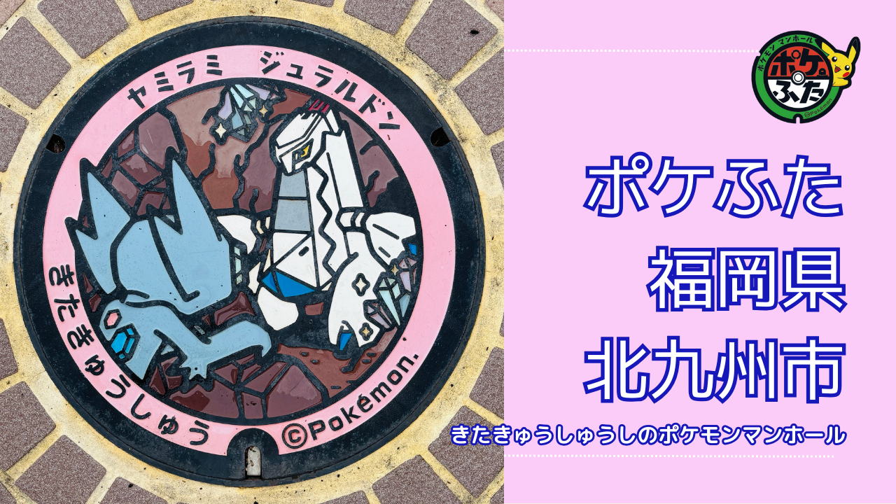 ヤミラミ・ジュラルドン【ポケモンマンホール福岡県北九州市】のポケフタの設置場所は？