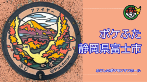 ポケふた「ポケモンマンホール」静岡県富士市の設置場所は？｜富士市の魅力も